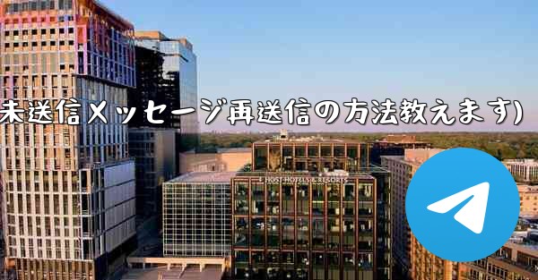 Telegram で「未送信」メッセージを再送信するにはどうすればよいですか？(Telegram未送信メッセージ再送信の方法教えます)