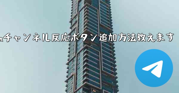 Telegramチャンネルメッセージに反応ボタンを追加するにはどうすればよいですか?—Telegramチャンネル反応ボタン追加方法教えます