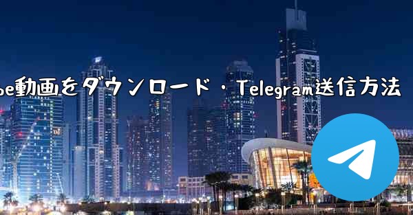 ボットを使用して YouTube 動画をダウンロードし、Telegram に送信するにはどうすればよいですか？_ボットでYouTube動画をダウンロード・Telegram送信方法