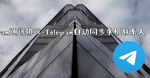 telegram通讯协议-Telegram自动同步手机联系人