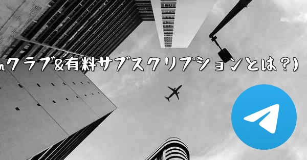 Telegram の「クラブ」または「有料サブスクリプション」機能とは何ですか？(Telegramクラブ&有料サブスクリプションとは？)