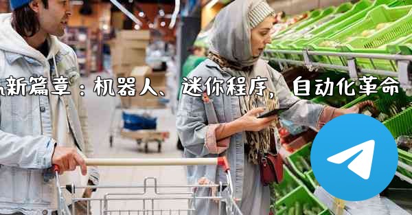 自动化设备是做什么的;Telegram新篇章:机器人、迷你程序,自动化革命