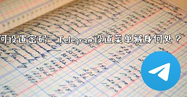 telegram如何设置密码—Telegram设置菜单藏身何处？