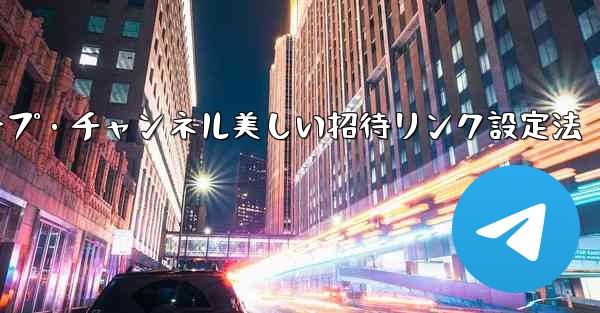 Telegram グループまたはチャンネルに美しい招待リンクを設定するにはどうすればよいですか?_Telegramグループ・チャンネル美しい招待リンク設定法