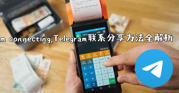 telegram connecting,Telegram联系分享方法全解析