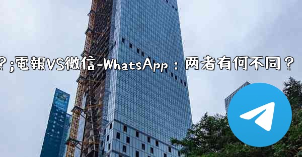 电报とは何ですか? wechat-whatsappとの违いは何ですか?;電報VS微信-WhatsApp:两者有何不同?