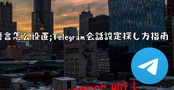 telegram语言怎么设置;Telegram会話設定探し方指南