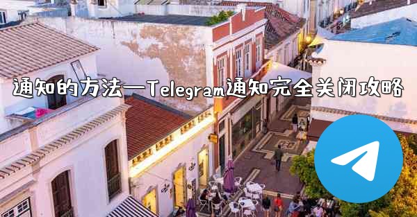 通知的方法—Telegram通知完全关闭攻略