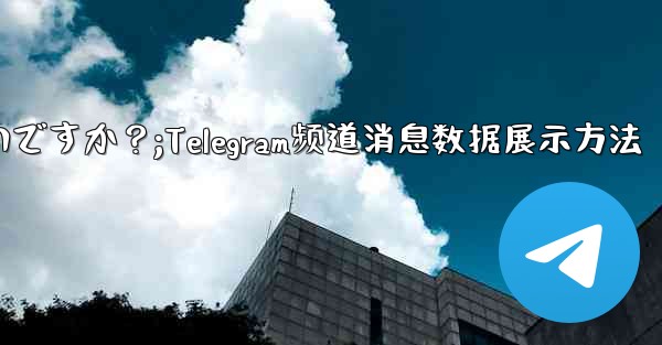 Telegram チャネル内のメッセージの詳細データ (リーチ、インタラクション) を表示するにはどうすればよいですか?;Telegram频道消息数据展示方法