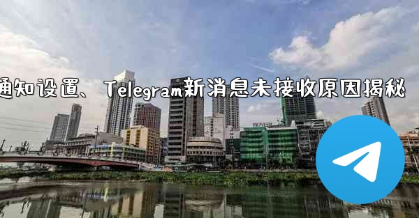 telegram通知设置、Telegram新消息未接收原因揭秘