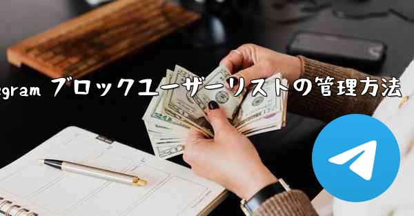 Telegram はブロックされたユーザーのリストをどのように管理していますか？_Telegram ブロックユーザーリストの管理方法