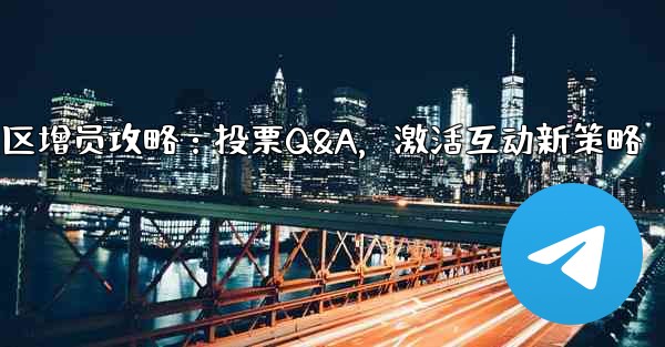 telegramgram_Telegram社区增员攻略：投票Q&A，激活互动新策略