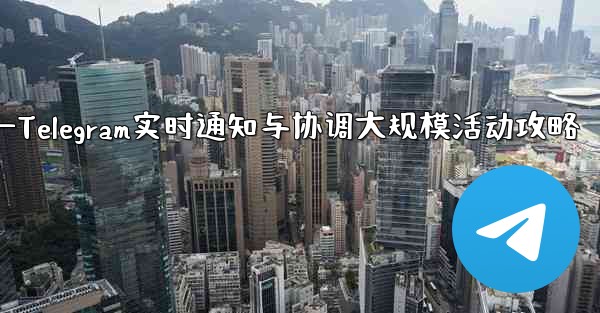 大規模イベントでのリアルタイムの通知と調整に Telegram を使用するにはどうすればよいですか?—Telegram实时通知与协调大规模活动攻略