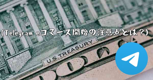 telegramでeコマースを开始する际に注意すべき点は何ですか?(Telegram eコマース開始の注意点とは?)