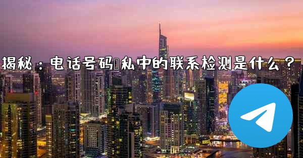 Telegram使用時の「電話番号プライバシー」設定の「連絡先の検出」とは何ですか？、Telegram隐私设置揭秘：电话号码隐私中的联系检测是什么？