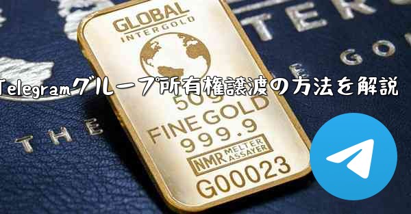 Telegram グループの所有権を他の人に譲渡するにはどうすればよいですか?、Telegramグループ所有権譲渡の方法を解説