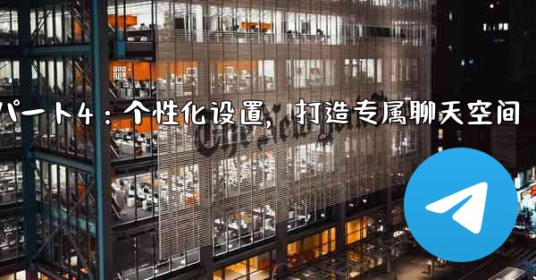 Telegram パート 4- 基本設定とパーソナライゼーション - 独自の Telegram を作成する、Telegram パート4：个性化设置，打造专属聊天空间