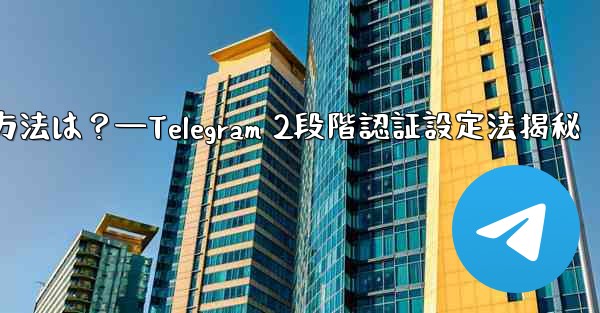 telegram で 2 段阶认证を有効にする方法は?—Telegram 2段階認証設定法揭秘