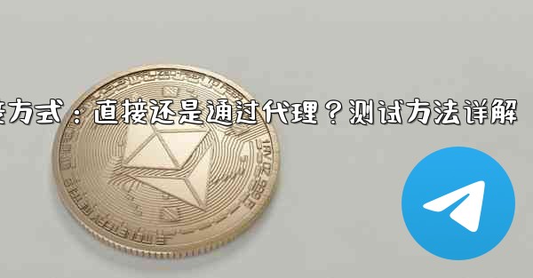 Telegram は現在の接続が直接接続であるかプロキシ経由であるかをどのようにテストしますか？,Telegram连接方式：直接还是通过代理？测试方法详解