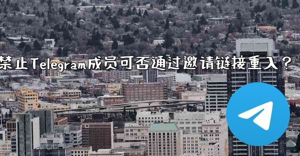 禁止された Telegram メンバーは、招待リンクを通じて再度参加できますか？;禁止Telegram成员可否通过邀请链接重入？