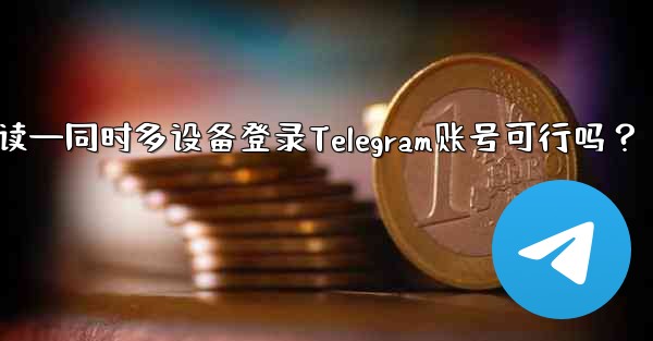 电话复数英语怎么读—同时多设备登录Telegram账号可行吗？