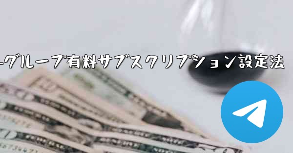 Telegram チャネルまたはグループの有料サブスクリプションを設定するにはどうすればよいですか？、Telegramチャネル-グループ有料サブスクリプション設定法