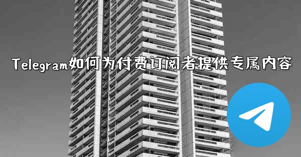 Telegram はどのようにして有料購読者に限定コンテンツを提供しますか？、Telegram如何为付费订阅者提供专属内容