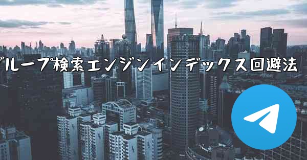 自分のパブリック Telegram チャネルまたはグループが検索エンジンによってインデックス付けされるのを防ぐにはどうすればよいですか？—Telegramチャネル・グループ検索エンジンインデックス回避法