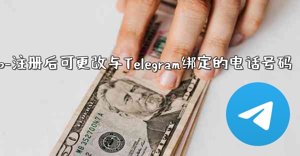 电话αpp-注册后可更改与Telegram绑定的电话号码