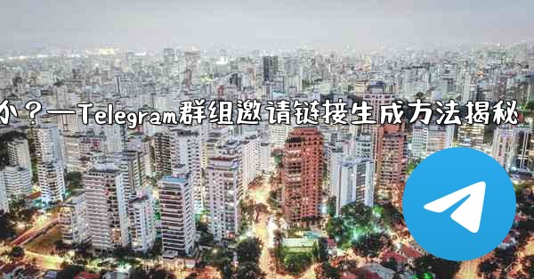Telegram グループの招待リンクを生成するにはどうすればよいですか?—Telegram群组邀请链接生成方法揭秘