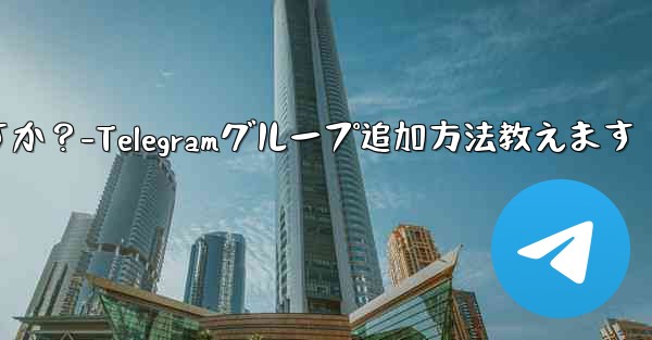 Telegram グループに私を追加できる人を設定するにはどうすればよいですか?-Telegramグループ追加方法教えます