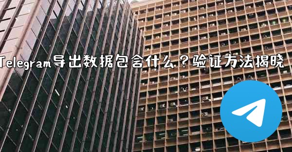 エクスポートされた Telegram データには何が含まれますか？確認方法は？—Telegram导出数据包含什么？验证方法揭晓