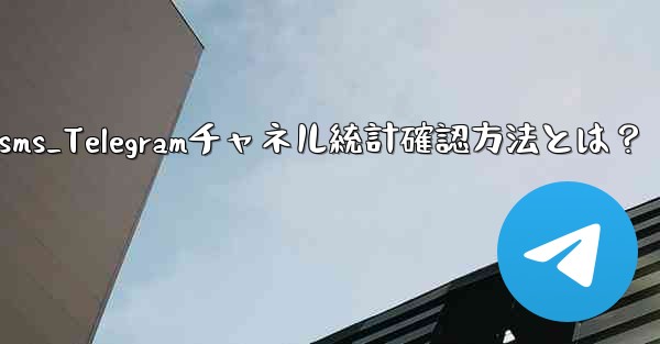 telegram-sms_Telegramチャネル統計確認方法とは？