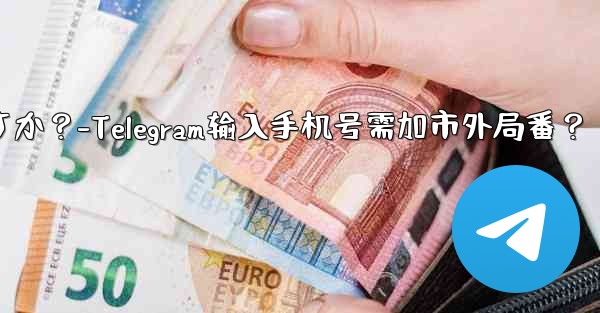 Telegram に携帯電話番号を入力するときに市外局番を追加する必要がありますか?-Telegram输入手机号需加市外局番?