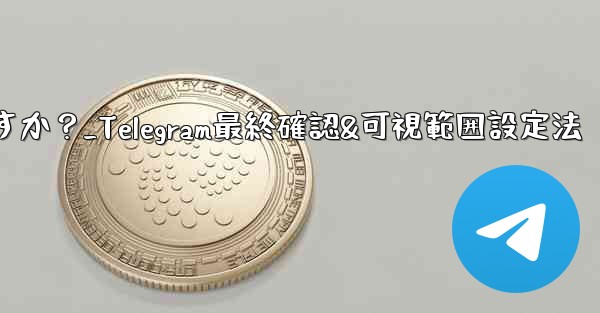 Telegram で最終確認およびオンラインの可視範囲を設定するにはどうすればよいですか?_Telegram最終確認&可視範囲設定法