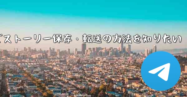 Telegram で興味深い「ストーリー」を保存または転送するにはどうすればよいですか?_Telegramでストーリー保存・転送の方法を知りたい