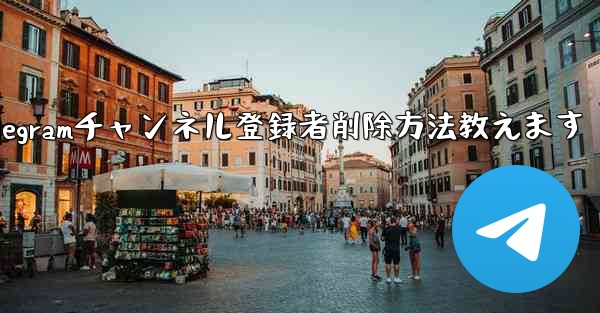 Telegram チャンネルから登録者を削除するにはどうすればよいですか？—Telegramチャンネル登録者削除方法教えます