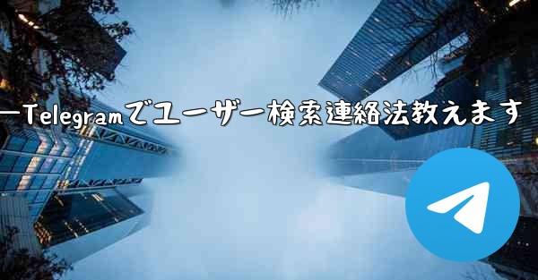 Telegramのユーザー名で人を検索して連絡するにはどうすればよいですか？—Telegramでユーザー検索連絡法教えます