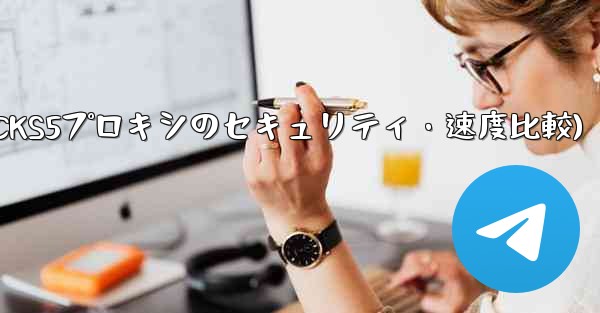 Telegram、MTProto プロキシ、SOCKS5 プロキシのセキュリティと速度の違いは何ですか？(Telegram、MTProtoプロキシとSOCKS5プロキシのセキュリティ・速度比較)
