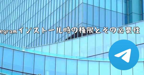 Telegram のインストール中にどのような権限を付与する必要がありますか?これらの権限は必要ですか?;Telegramインストール時の権限とその必要性