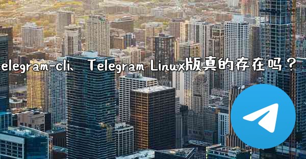 telegram-cli、Telegram Linux版真的存在吗?