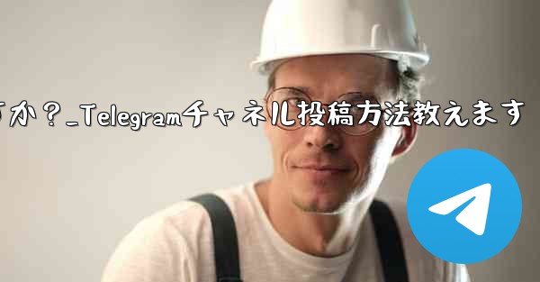 Telegram チャネルにメッセージを投稿するにはどうすればよいですか？_Telegramチャネル投稿方法教えます