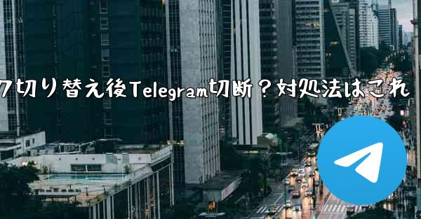 ネットワークを切り替えた後 (Wi-Fi から 4G に)、Telegram が切断された場合はどうすればよいですか?、ネットワーク切り替え後Telegram切断?対処法はこれ