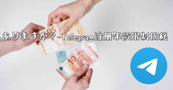 telegramに登录するのに年齢制限はありますか?-Telegram注册年龄限制揭秘