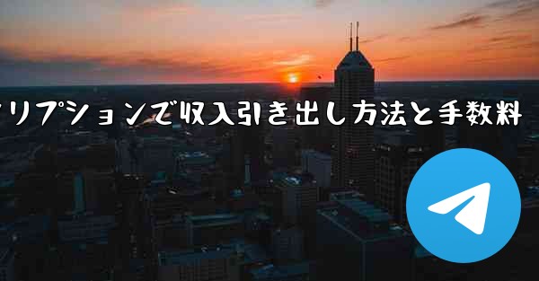 Telegramの有料サブスクリプションから収入を引き出すにはどうすればよいですか？手数料はいくらですか？—Telegram有料サブスクリプションで収入引き出し方法と手数料