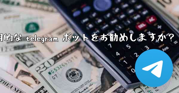 どのような実用的な Telegram ボットをお勧めしますか？_どのような実用的な telegram ボットをお勧めしますか？