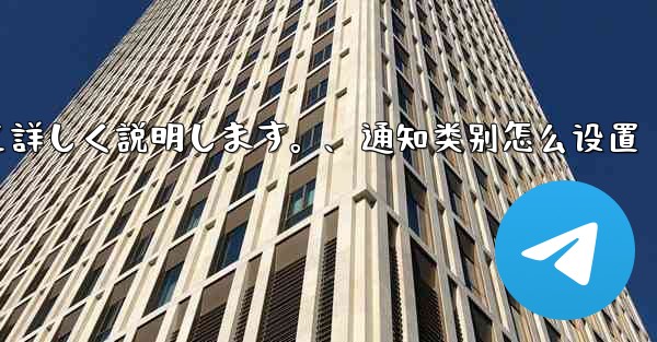 Telegramの通知設定について詳しく説明します。、通知类别怎么设置