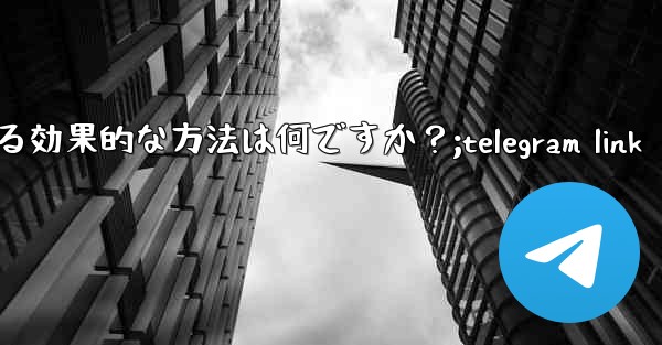 Telegram 公式サポートに連絡する効果的な方法は何ですか？;telegram link