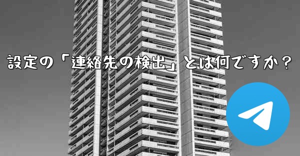 Telegram使用時の「電話番号プライバシー」設定の「連絡先の検出」とは何ですか？