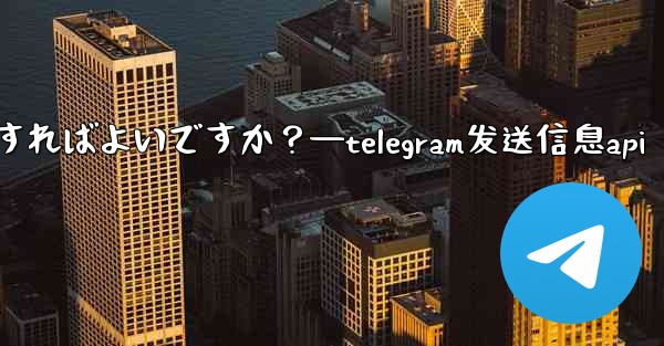 Telegram で GIF を送信するにはどうすればよいですか？—telegram发送信息api